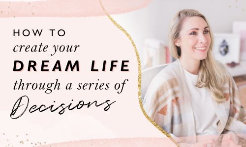 How To Create Your Dream Life Through A Series Of Decisions [Video]